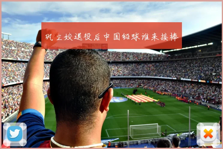 巩立姣退役后中国铅球谁来接棒