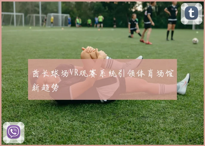 酋长球场VR观赛系统引领体育场馆新趋势