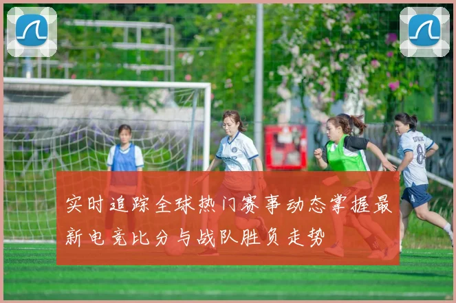实时追踪全球热门赛事动态掌握最新电竞比分与战队胜负走势