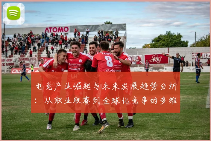 电竞产业崛起与未来发展趋势分析：从职业联赛到全球化竞争的多维探讨