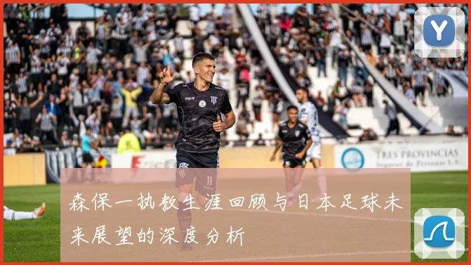 森保一执教生涯回顾与日本足球未来展望的深度分析