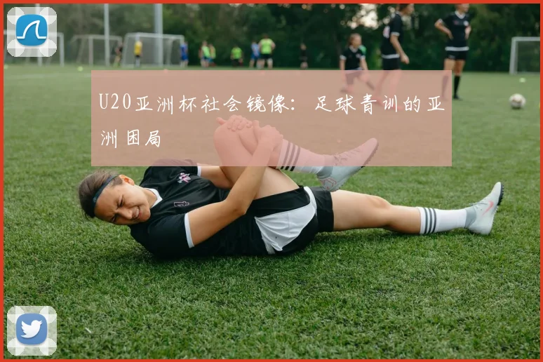 U20亚洲杯社会镜像：足球青训的亚洲困局
