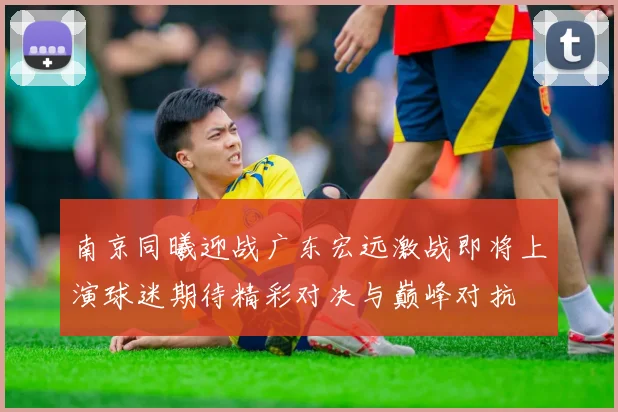 南京同曦迎战广东宏远激战即将上演球迷期待精彩对决与巅峰对抗