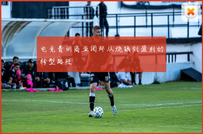 电竞青训商业闭环从烧钱到盈利的转型路径
