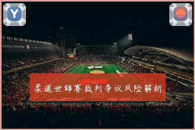 柔道世锦赛裁判争议风险解析