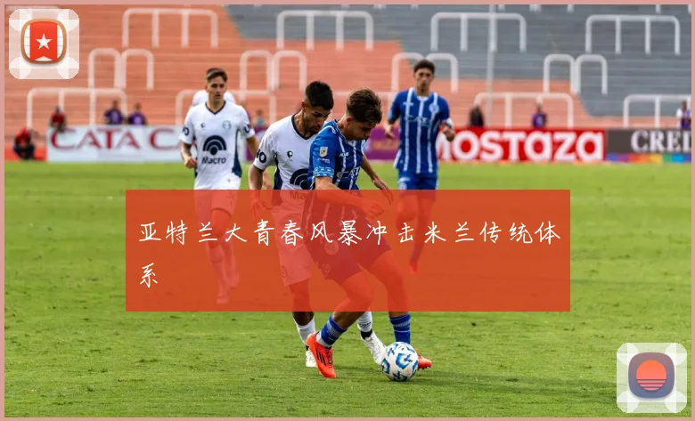 亚特兰大青春风暴冲击米兰传统体系