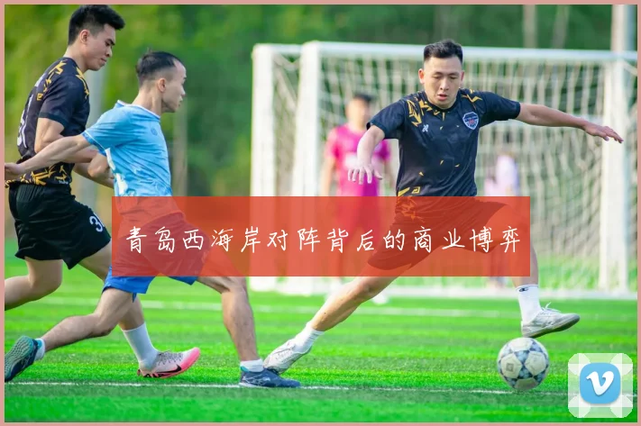 青岛西海岸对阵背后的商业博弈