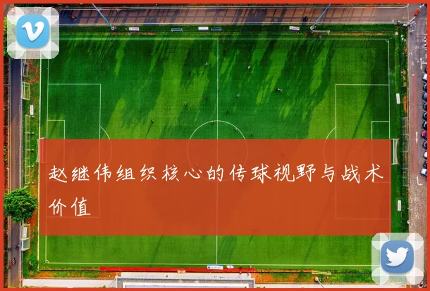 赵继伟组织核心的传球视野与战术价值
